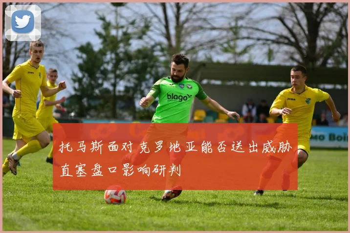 托马斯面对克罗地亚能否送出威胁直塞盘口影响研判