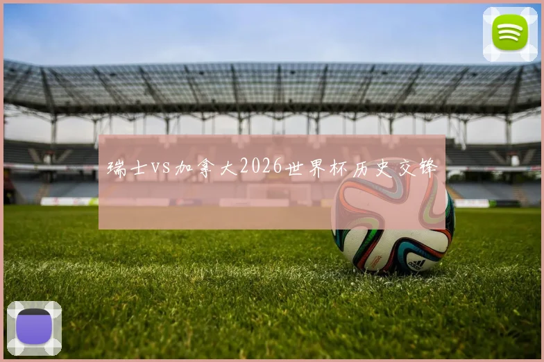 瑞士vs加拿大2026世界杯历史交锋