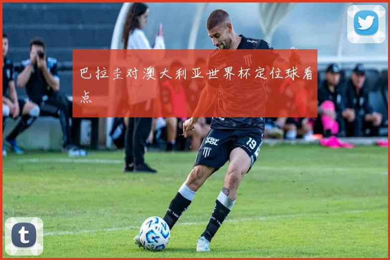 巴拉圭对澳大利亚世界杯定位球看点
