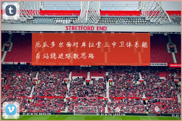 厄瓜多尔面对库拉索三中卫体系能否站稳进球数思路