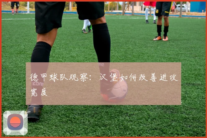 德甲球队观察：汉堡如何改善进攻宽度