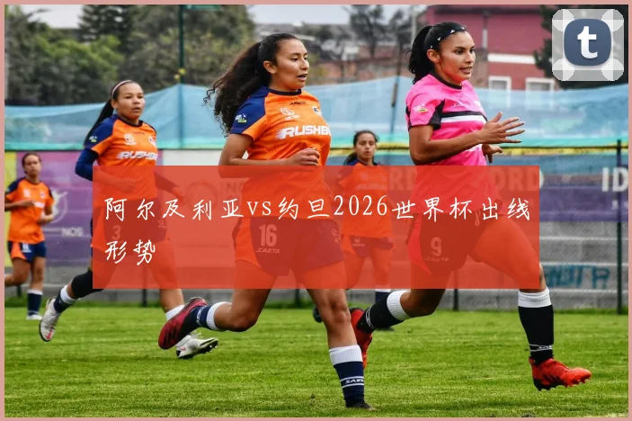 阿尔及利亚vs约旦2026世界杯出线形势