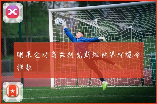 刚果金对乌兹别克斯坦世界杯爆冷指数