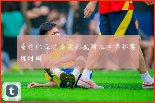 哥伦比亚对乌兹别克斯坦世界杯赛程时间
