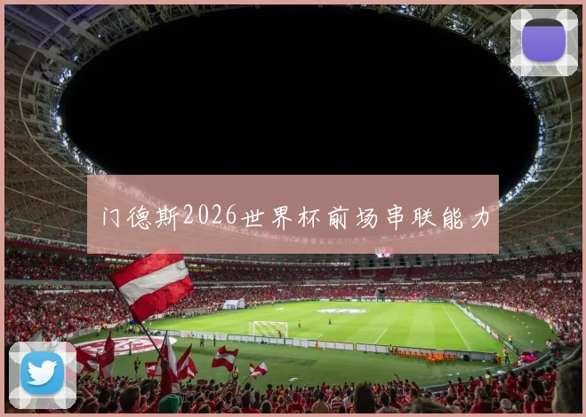 门德斯2026世界杯前场串联能力