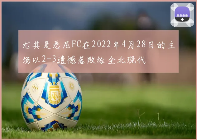 尤其是悉尼FC在2022年4月28日的主场以2-3遗憾落败给全北现代