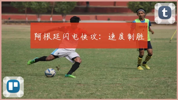 阿根廷闪电快攻：速度制胜