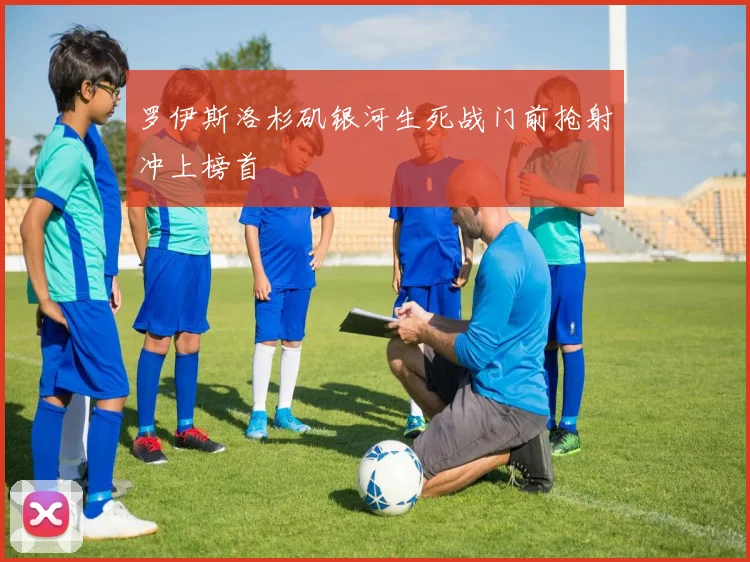 罗伊斯洛杉矶银河生死战门前抢射冲上榜首