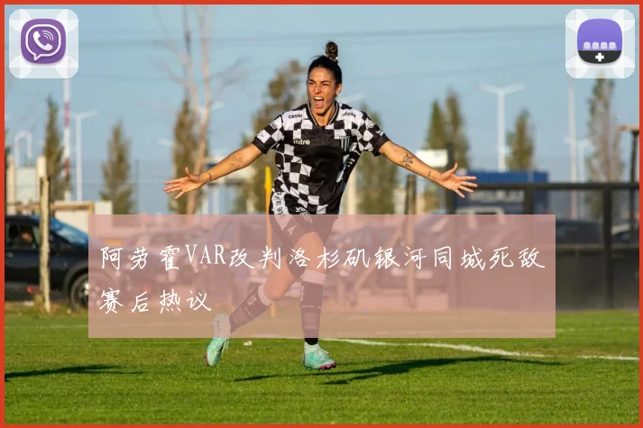 阿劳霍VAR改判洛杉矶银河同城死敌赛后热议