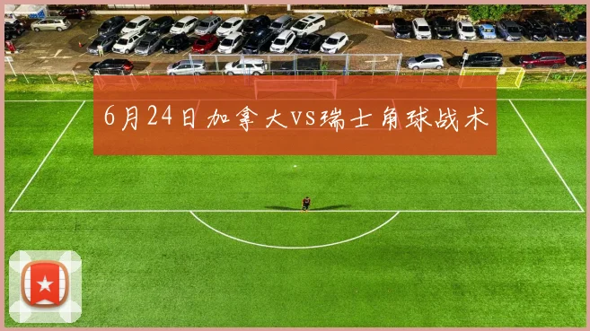 6月24日加拿大vs瑞士角球战术
