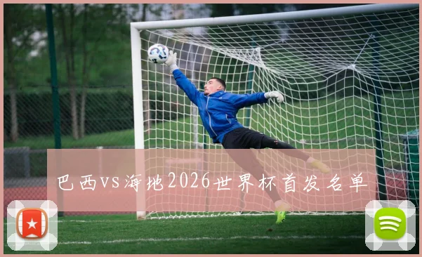 巴西vs海地2026世界杯首发名单