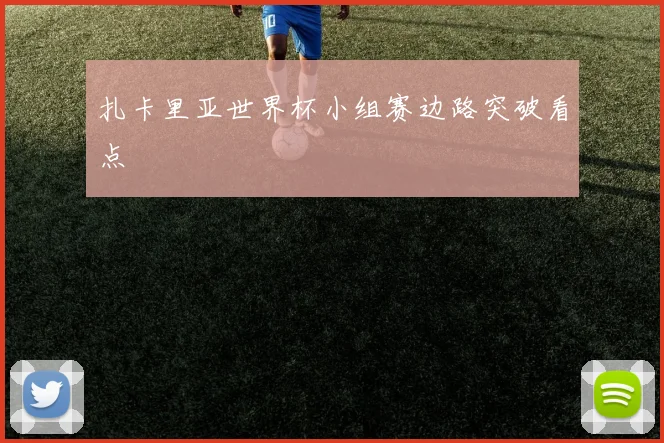 扎卡里亚世界杯小组赛边路突破看点