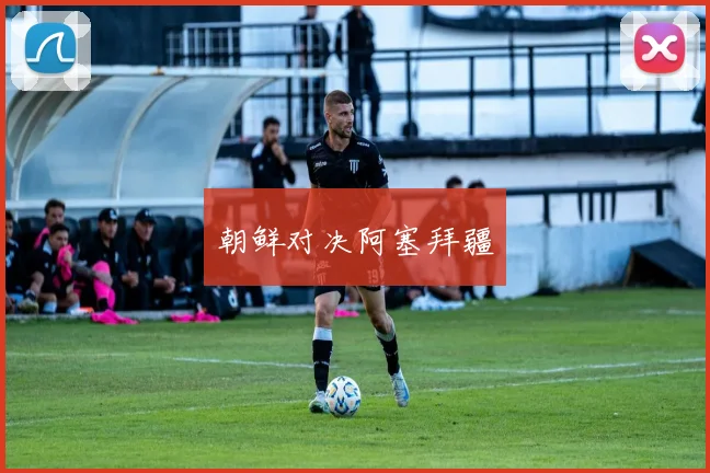 朝鲜对决阿塞拜疆