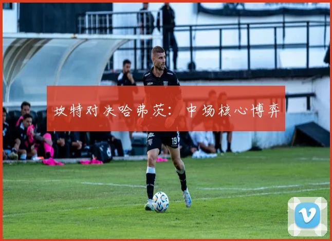 坎特对决哈弗茨：中场核心博弈