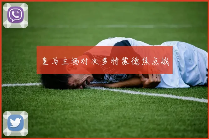 皇马主场对决多特蒙德焦点战