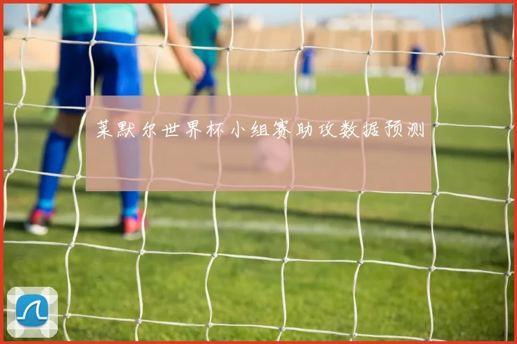 莱默尔世界杯小组赛助攻数据预测