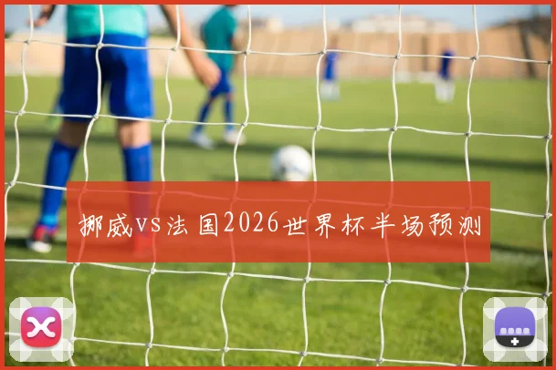 挪威vs法国2026世界杯半场预测