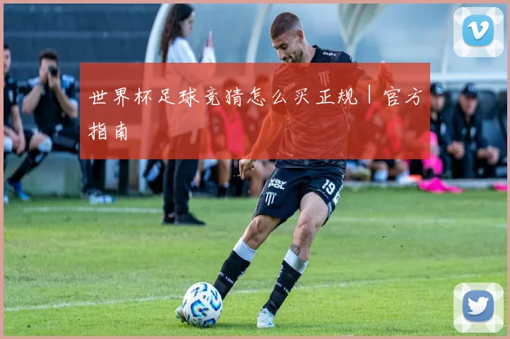 世界杯足球竞猜怎么买正规｜官方指南