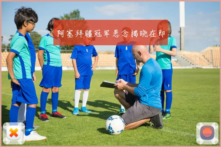 阿塞拜疆冠军悬念揭晓在即