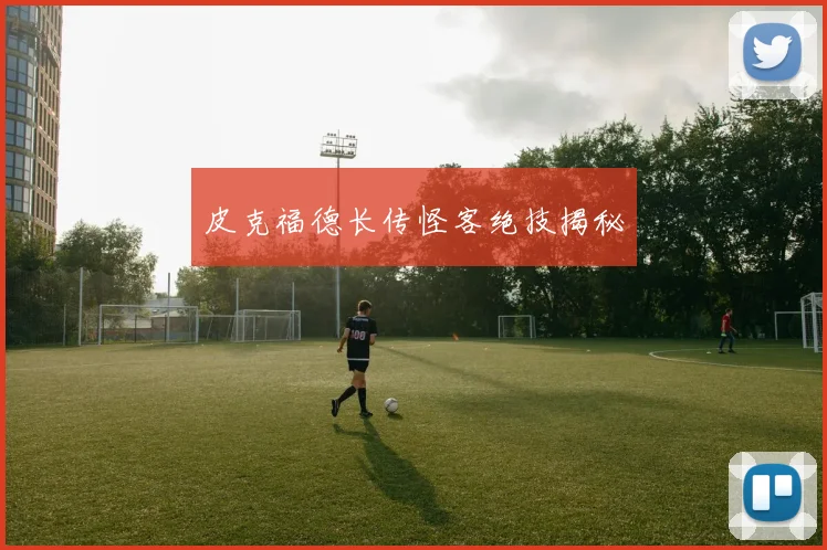 皮克福德长传怪客绝技揭秘