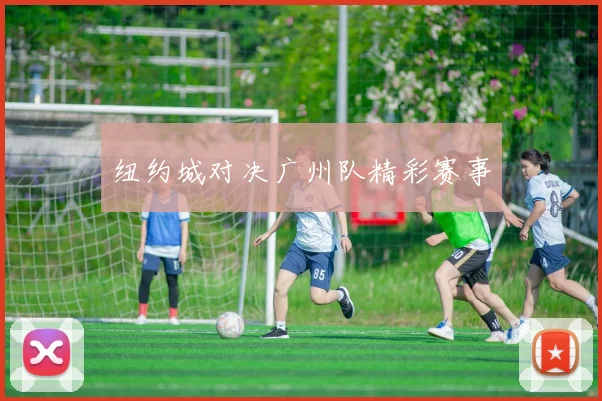 纽约城对决广州队精彩赛事