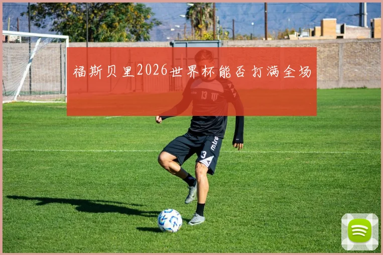 福斯贝里2026世界杯能否打满全场