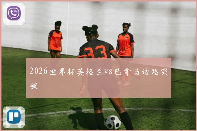 2026世界杯英格兰vs巴拿马边路突破