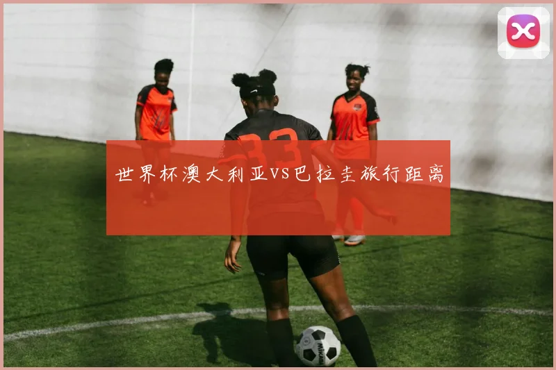 世界杯澳大利亚vs巴拉圭旅行距离