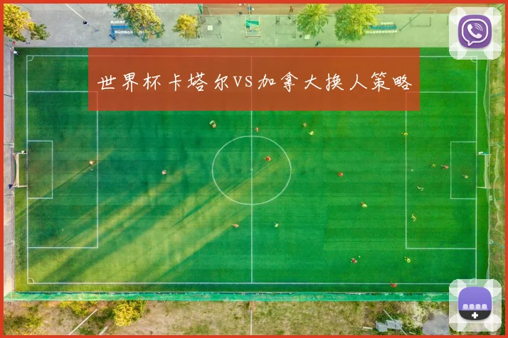 世界杯卡塔尔vs加拿大换人策略
