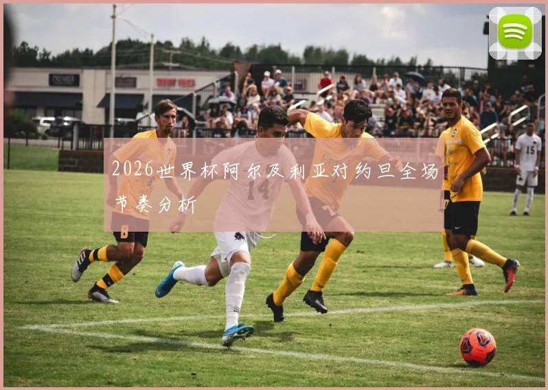 2026世界杯阿尔及利亚对约旦全场节奏分析
