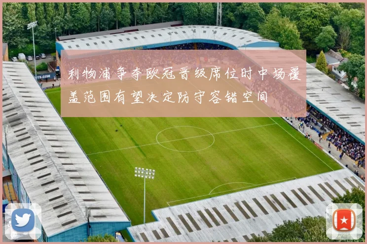 利物浦争夺欧冠晋级席位时中场覆盖范围有望决定防守容错空间