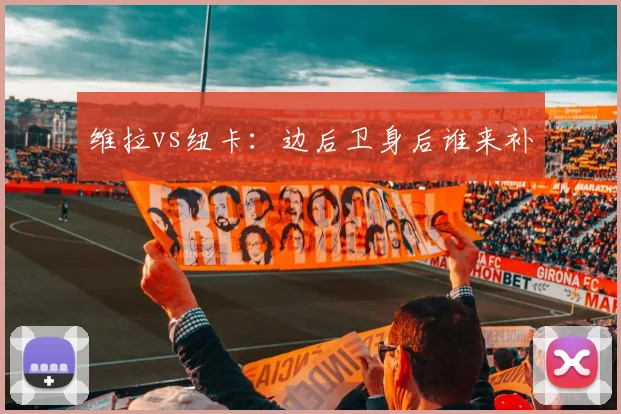 维拉vs纽卡：边后卫身后谁来补