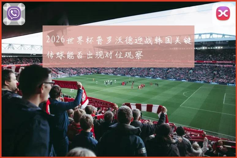 2026世界杯普罗沃德迎战韩国关键传球能否出现对位观察