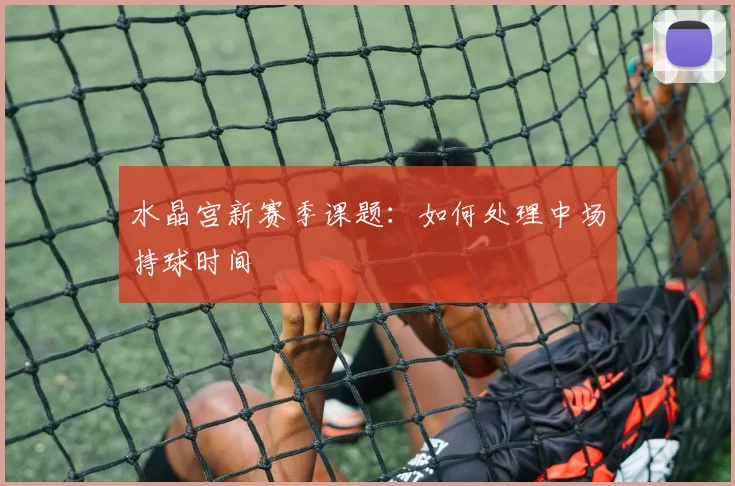 水晶宫新赛季课题：如何处理中场持球时间