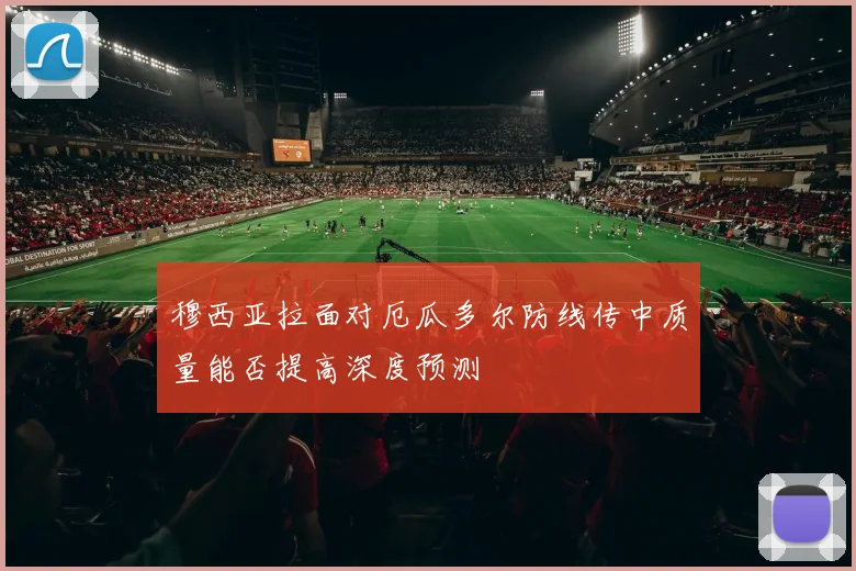 穆西亚拉面对厄瓜多尔防线传中质量能否提高深度预测