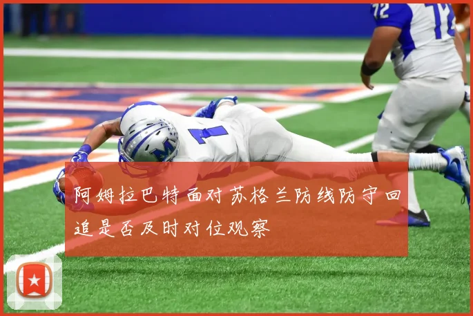阿姆拉巴特面对苏格兰防线防守回追是否及时对位观察
