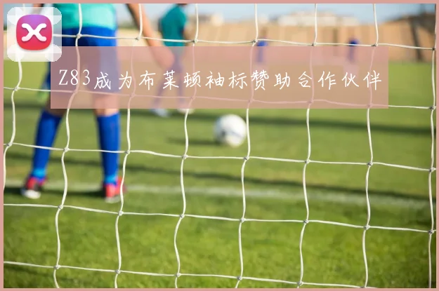 Z83成为布莱顿袖标赞助合作伙伴