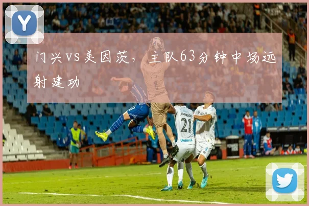 门兴vs美因茨,主队63分钟中场远射建功