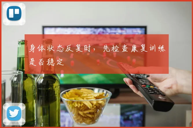 身体状态反复时,先检查康复训练是否稳定