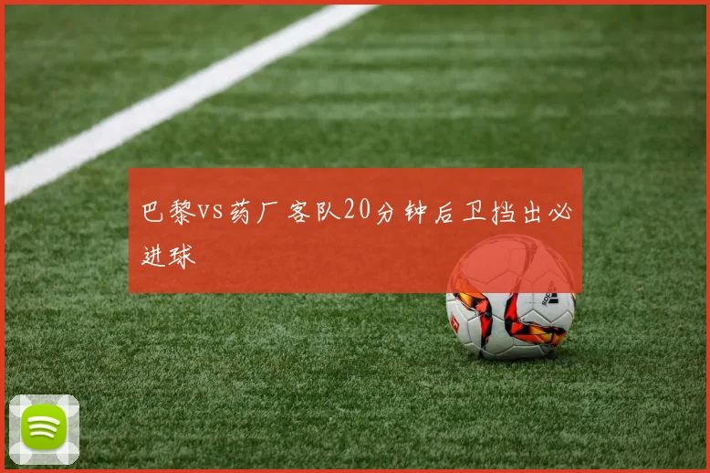 巴黎vs药厂客队20分钟后卫挡出必进球