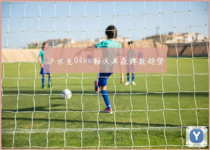 沙尔克04vs勒沃库森牌数趋势