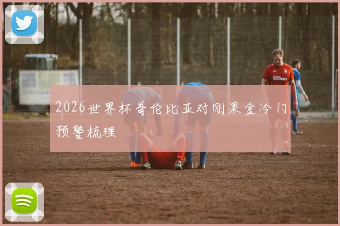 2026世界杯哥伦比亚对刚果金冷门预警梳理