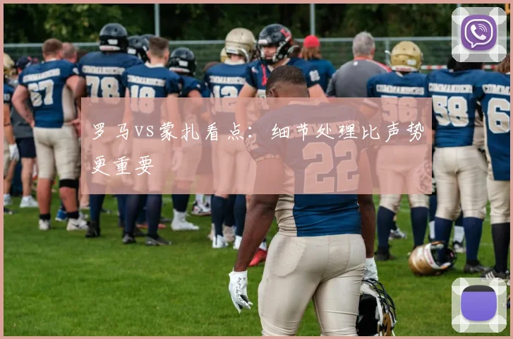 罗马vs蒙扎看点:细节处理比声势更重要
