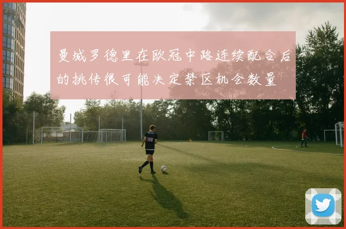 曼城罗德里在欧冠中路连续配合后的挑传很可能决定禁区机会数量
