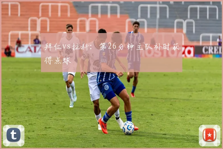 拜仁vs拉科：第26分钟主队补时获得点球
