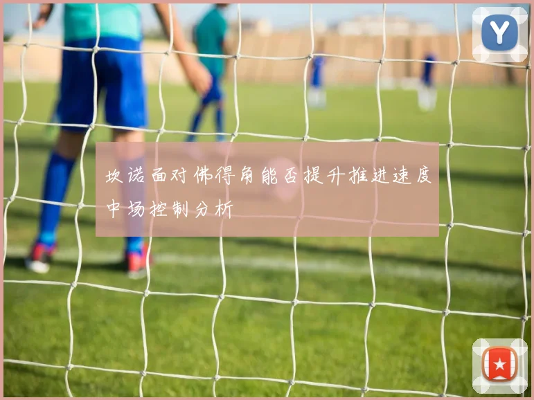 坎诺面对佛得角能否提升推进速度中场控制分析