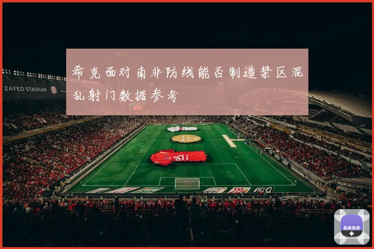 希克面对南非防线能否制造禁区混乱射门数据参考
